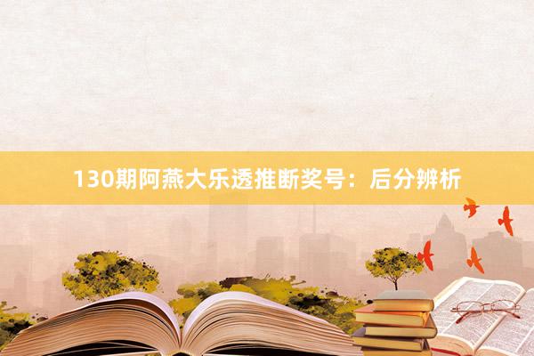 130期阿燕大乐透推断奖号:后分辨析